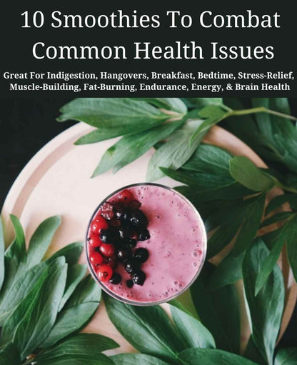 10 Different Smoothies To Combat The Common Health Issues We Deal With On A Daily Basis - Ebook
